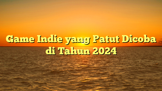 Game Indie yang Patut Dicoba di Tahun 2024