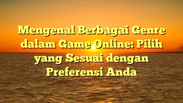 Mengenal Berbagai Genre dalam Game Online: Pilih yang Sesuai dengan Preferensi Anda