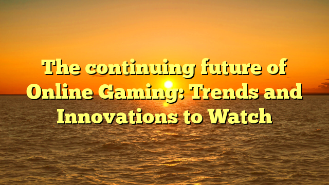 The continuing future of Online Gaming: Trends and Innovations to Watch