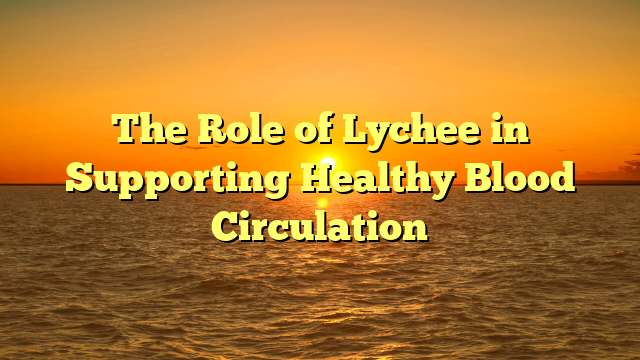 The Role of Lychee in Supporting Healthy Blood Circulation